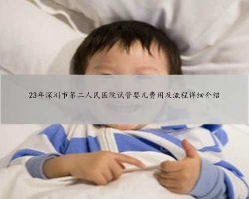 23年深圳市第二人民医院试管婴儿费用及流程详细介绍